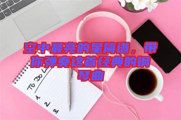 空中最亮的星簡譜，帶你彈奏這首經(jīng)典的鋼琴曲
