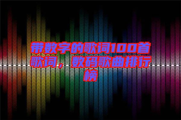 帶數(shù)字的歌詞100首歌詞，數(shù)碼歌曲排行榜