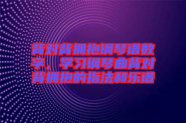 背對背擁抱鋼琴譜數(shù)字，學(xué)習(xí)鋼琴曲背對背擁抱的指法和樂譜
