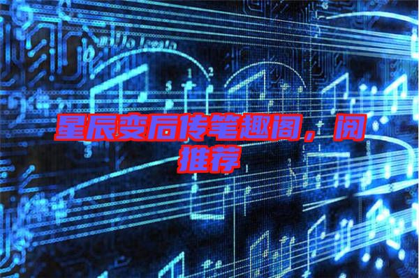 星辰變后傳筆趣閣，閱推薦