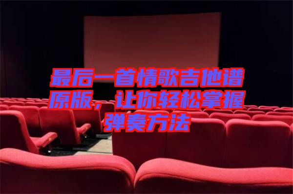 最后一首情歌吉他譜原版，讓你輕松掌握彈奏方法