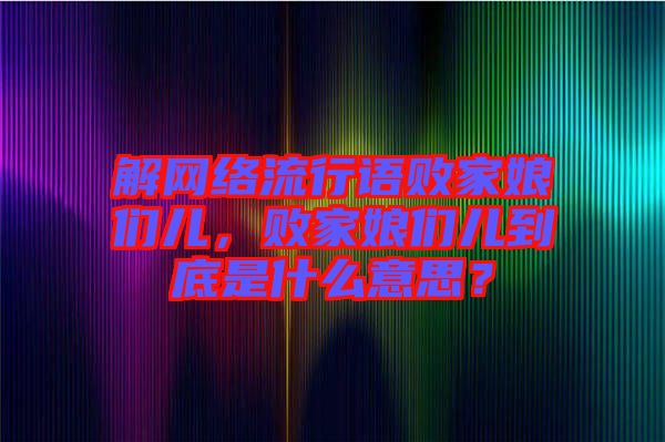 解網(wǎng)絡(luò)流行語(yǔ)敗家娘們兒，敗家娘們兒到底是什么意思？