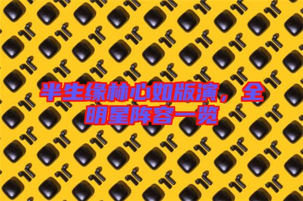 半生緣林心如版演，全明星陣容一覽