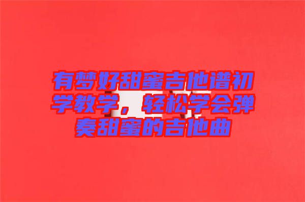 有夢(mèng)好甜蜜吉他譜初學(xué)教學(xué)，輕松學(xué)會(huì)彈奏甜蜜的吉他曲