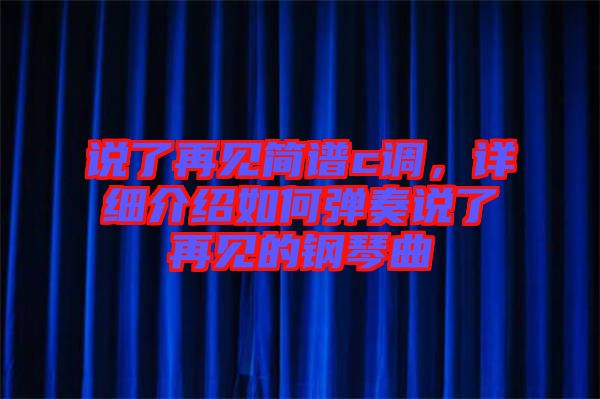 說(shuō)了再見(jiàn)簡(jiǎn)譜c調(diào)，詳細(xì)介紹如何彈奏說(shuō)了再見(jiàn)的鋼琴曲