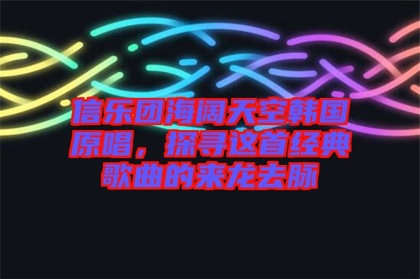 信樂團海闊天空韓國原唱，探尋這首經典歌曲的來龍去脈