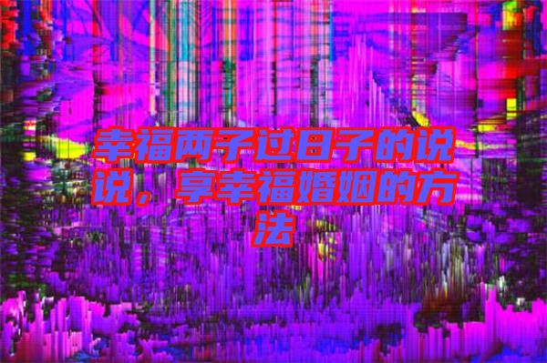 幸福兩子過(guò)日子的說(shuō)說(shuō)，享幸福婚姻的方法