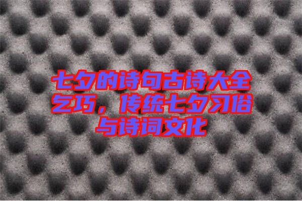 七夕的詩句古詩大全乞巧，傳統(tǒng)七夕習(xí)俗與詩詞文化