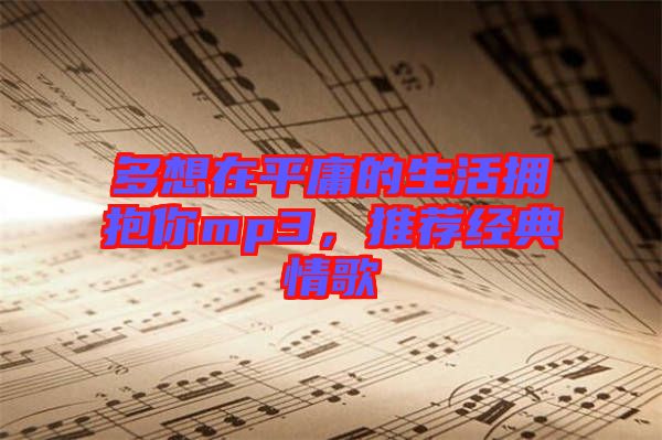 多想在平庸的生活擁抱你mp3，推薦經(jīng)典情歌