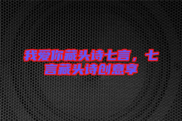 我愛你藏頭詩七言，七言藏頭詩創(chuàng)意享