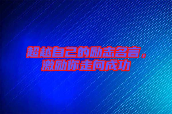 超越自己的勵志名言，激勵你走向成功