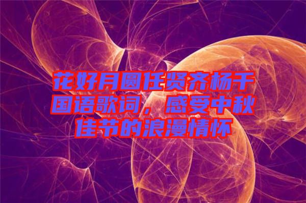 花好月圓任賢齊楊千嬅國(guó)語(yǔ)歌詞，感受中秋佳節(jié)的浪漫情懷