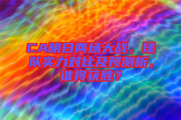 CA明日兩場大戰(zhàn)，球隊實力對比及預(yù)測析，誰將獲勝？