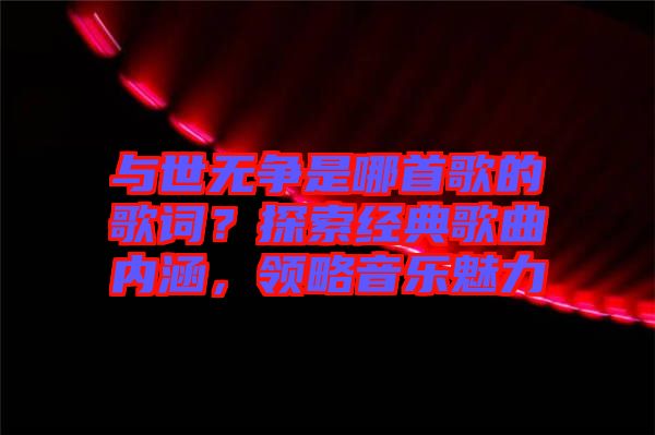 與世無爭是哪首歌的歌詞？探索經(jīng)典歌曲內(nèi)涵，領(lǐng)略音樂魅力