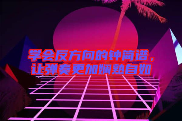 學(xué)會(huì)反方向的鐘簡(jiǎn)譜，讓彈奏更加?jì)故熳匀? width=