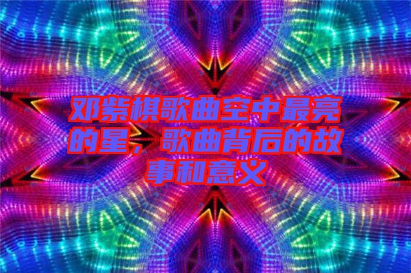 鄧紫棋歌曲空中最亮的星，歌曲背后的故事和意義