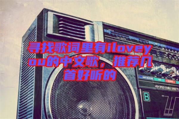 尋找歌詞里有iloveyou的中文歌，推薦幾首好聽的