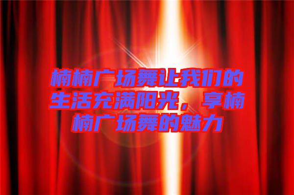 楠楠廣場舞讓我們的生活充滿陽光，享楠楠廣場舞的魅力