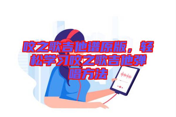 咬之歌吉他譜原版，輕松學(xué)習(xí)咬之歌吉他彈唱方法