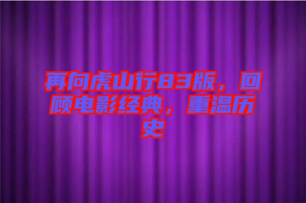 再向虎山行83版，回顧電影經(jīng)典，重溫歷史
