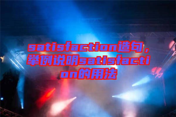 satisfaction造句，舉例說明satisfaction的用法