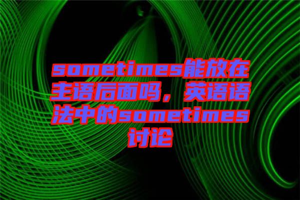 sometimes能放在主語后面嗎，英語語法中的sometimes討論