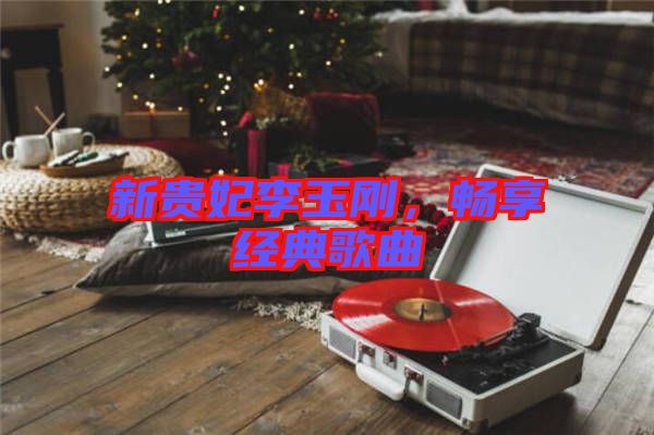 新貴妃李玉剛，暢享經(jīng)典歌曲