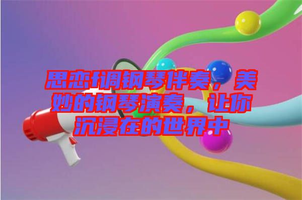 思戀f調(diào)鋼琴伴奏，美妙的鋼琴演奏，讓你沉浸在的世界中