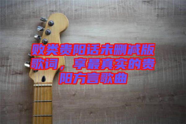敗類貴陽話未刪減版歌詞，享最真實(shí)的貴陽方言歌曲