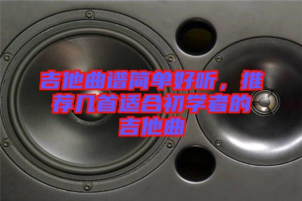 吉他曲譜簡單好聽，推薦幾首適合初學者的吉他曲