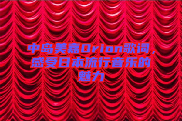 中島美嘉Orion歌詞，感受日本流行音樂(lè)的魅力