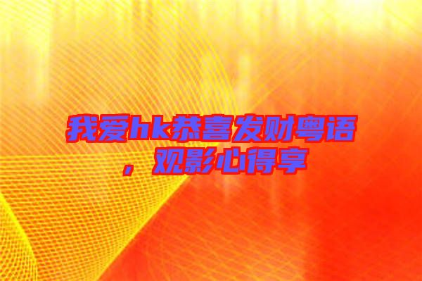 我愛hk恭喜發(fā)財粵語，觀影心得享