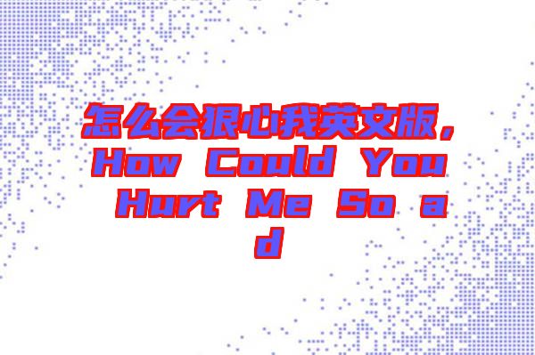 怎么會(huì)狠心我英文版，How Could You Hurt Me So ad