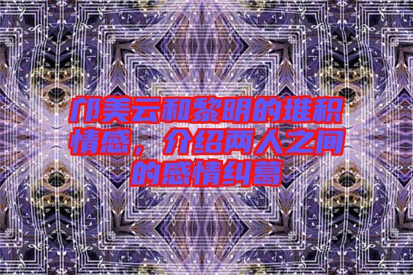鄺美云和黎明的堆積情感，介紹兩人之間的感情糾葛