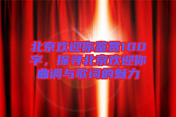 北京歡迎你鑒賞100字，探尋北京歡迎你曲調(diào)與歌詞的魅力
