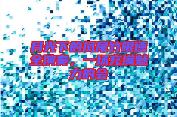 月光下的鳳尾竹哏德全演奏，一場充滿魅力的會
