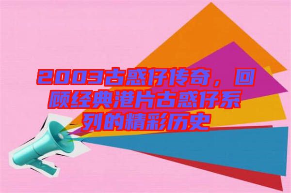 2003古惑仔傳奇，回顧經(jīng)典港片古惑仔系列的精彩歷史