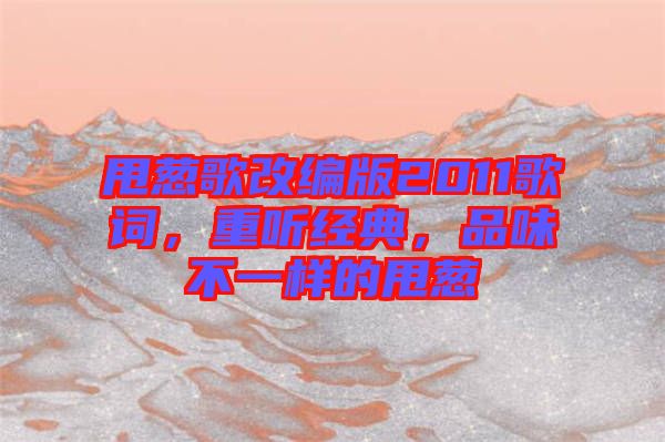 甩蔥歌改編版2011歌詞，重聽(tīng)經(jīng)典，品味不一樣的甩蔥