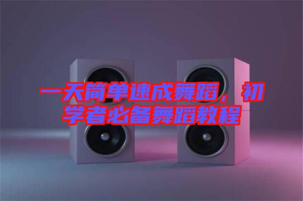 一天簡單速成舞蹈，初學(xué)者必備舞蹈教程