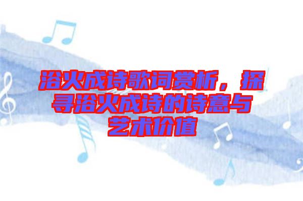 浴火成詩歌詞賞析，探尋浴火成詩的詩意與藝術(shù)價值
