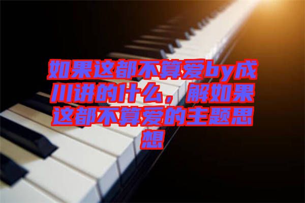 如果這都不算愛by成川講的什么，解如果這都不算愛的主題思想