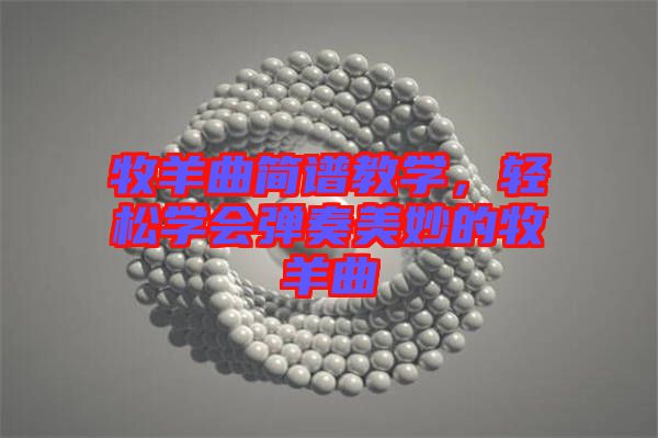 牧羊曲簡譜教學(xué)，輕松學(xué)會彈奏美妙的牧羊曲