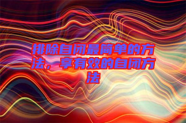 排除自閉最簡(jiǎn)單的方法，享有效的自閉方法