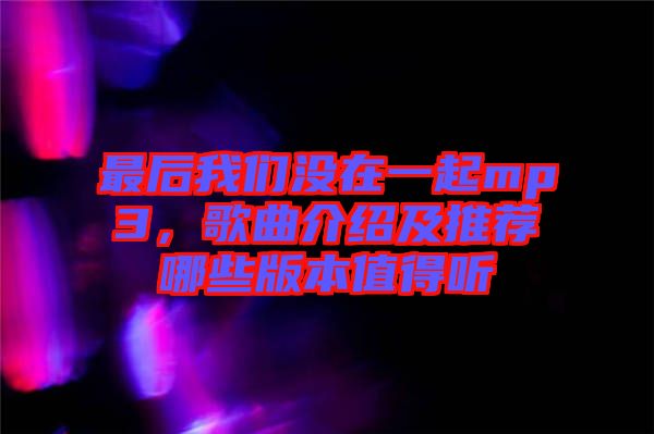 最后我們沒在一起mp3，歌曲介紹及推薦哪些版本值得聽