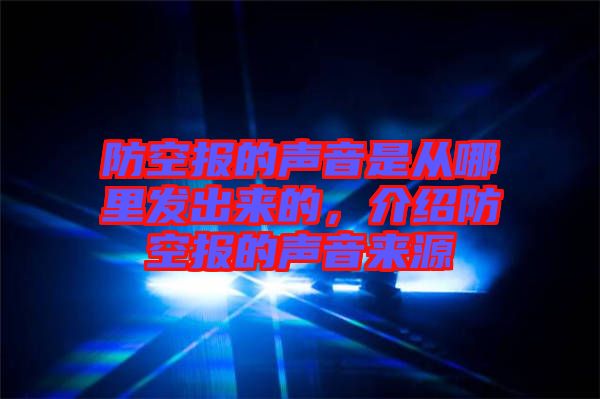 防空?qǐng)?bào)的聲音是從哪里發(fā)出來(lái)的，介紹防空?qǐng)?bào)的聲音來(lái)源
