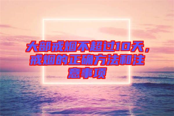 大部戒煙不超過10天，戒煙的正確方法和注意事項(xiàng)