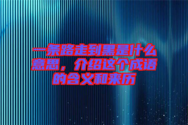 一條路走到黑是什么意思，介紹這個成語的含義和來歷