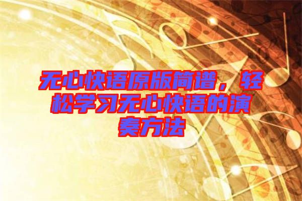 無心快語原版簡譜，輕松學習無心快語的演奏方法