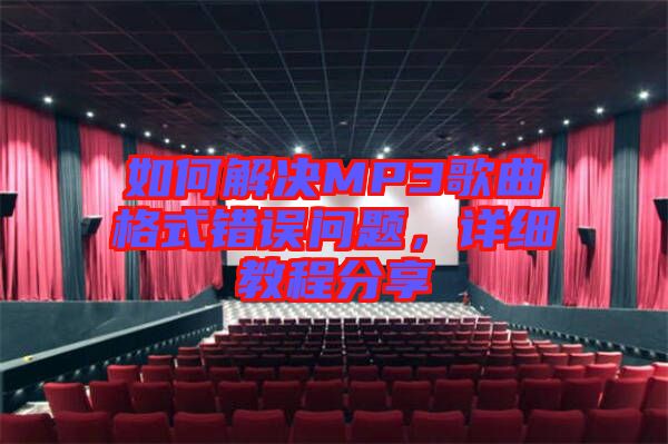 如何解決MP3歌曲格式錯誤問題，詳細(xì)教程分享