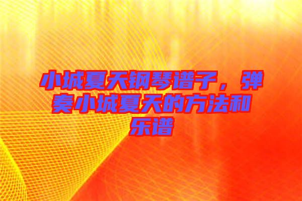小城夏天鋼琴譜子，彈奏小城夏天的方法和樂(lè)譜